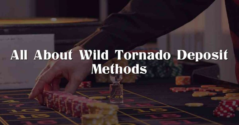 All About Wild Tornado Deposit Methods