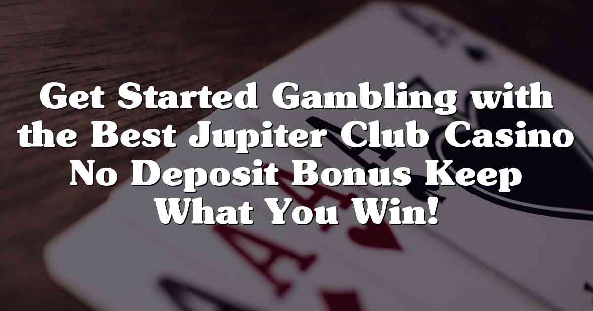 Get Started Gambling with the Best Jupiter Club Casino No Deposit Bonus Keep What You Win!