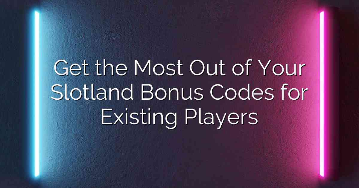 Get the Most Out of Your Slotland Bonus Codes for Existing Players
