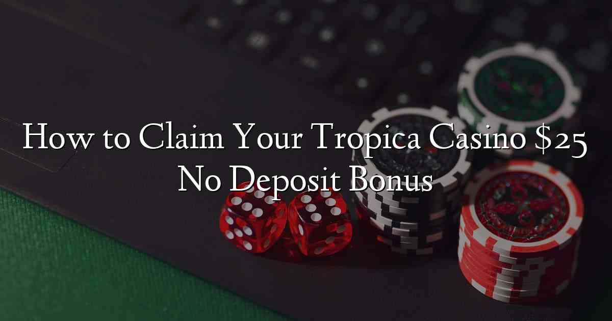 How to Claim Your Tropica Casino $25 No Deposit Bonus