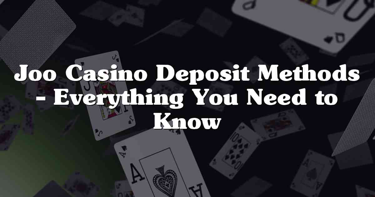 Joo Casino Deposit Methods – Everything You Need to Know