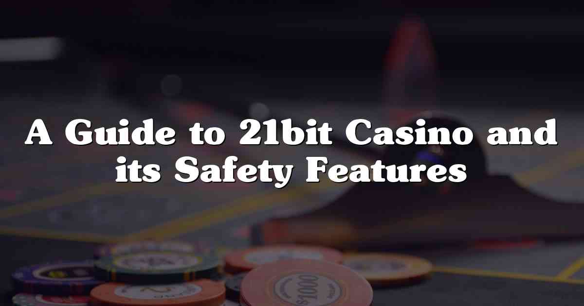 A Guide to 21bit Casino and its Safety Features