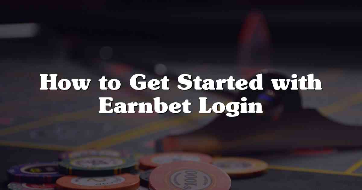 How to Get Started with Earnbet Login