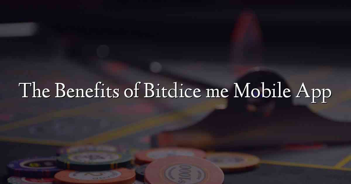 The Benefits of Bitdice me Mobile App