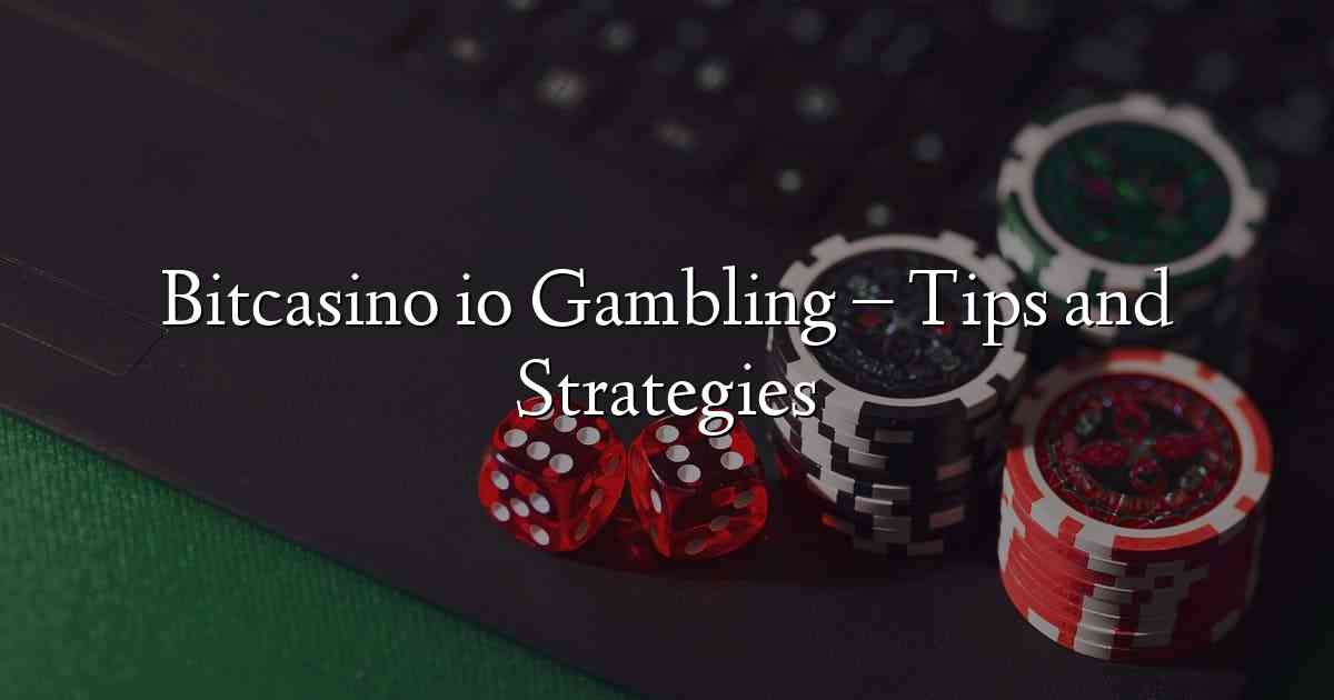 Bitcasino io Gambling – Tips and Strategies