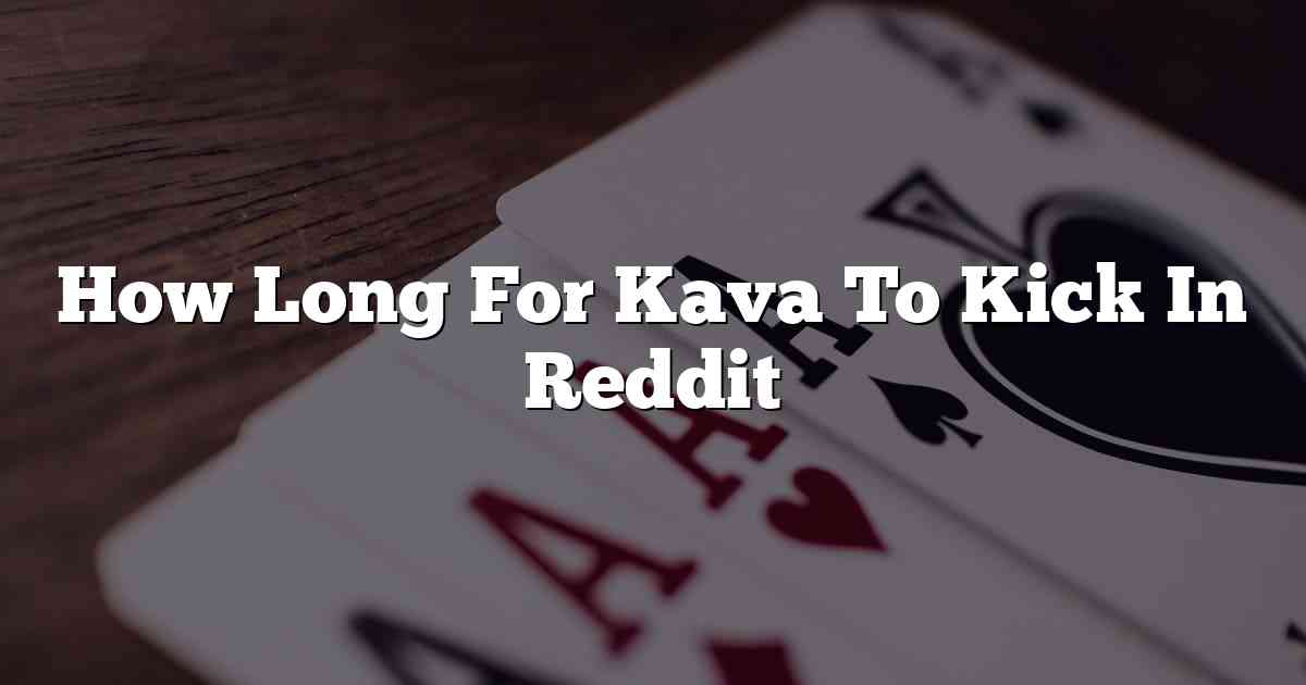How Long For Kava To Kick In Reddit