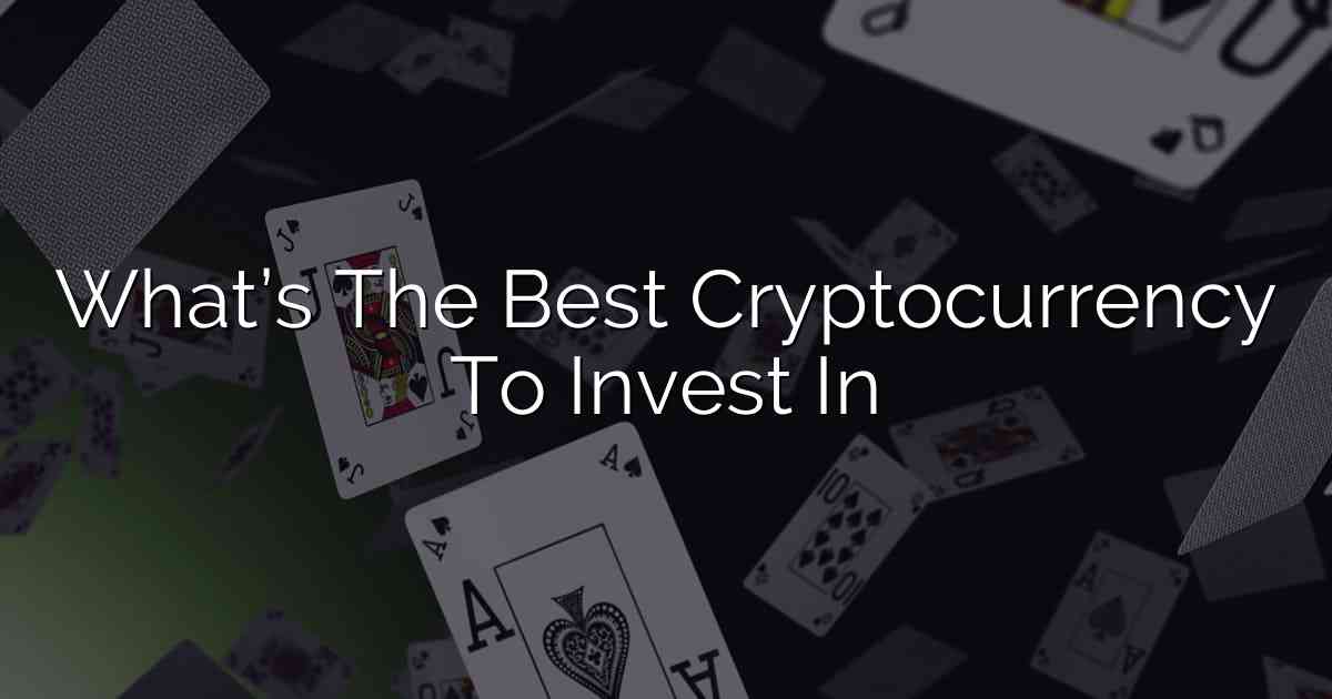 What’s The Best Cryptocurrency To Invest In